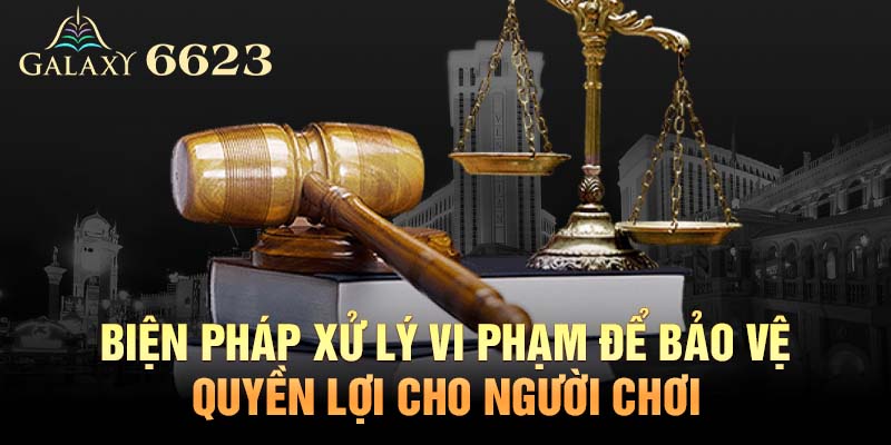 Biện pháp xử lý vi phạm để bảo vệ quyền lợi và đảm bảo tính công bằng cho toàn bộ người chơi