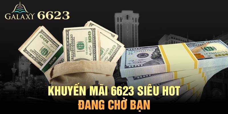 Khuyến Mãi 6623 Siêu Hot Mà Bet Thủ Không Nên Bỏ Lỡ