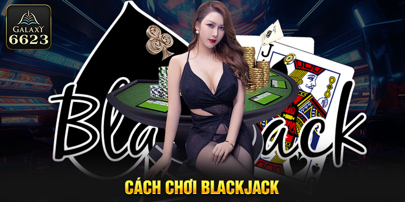 Nắm Vững Cách Chơi Blackjack Trong 5 Phút Cùng 6623