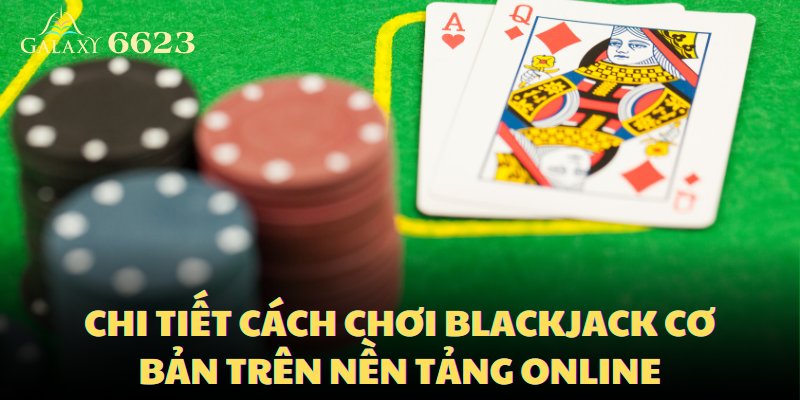 Cách chơi blackjack cơ bản trên nền tảng online cũng khá giống offline