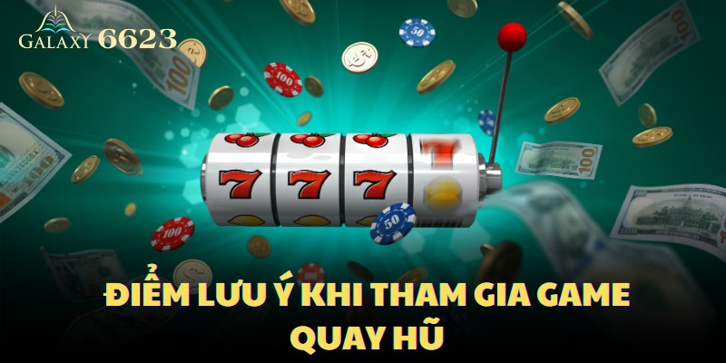 Một số điểm lưu ý khi tham gia game quay hũ