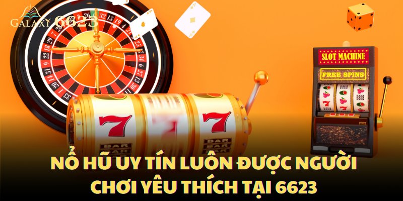 Nổ hũ uy tín luôn được người chơi yêu thích tại 6623