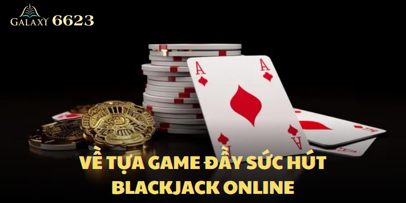 Blackjack online là tựa game có nguồn gốc lâu đời và khá được lòng người chơi