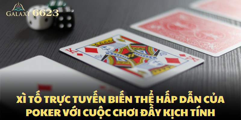 Xì tố trực tuyến là một phiên bản độc đáo và hấp dẫn của Poker