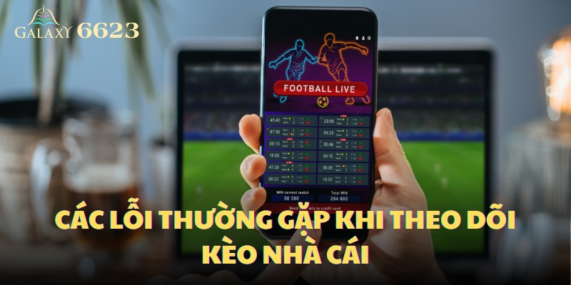 Các lỗi thường gặp khi theo dõi kèo nhà cái