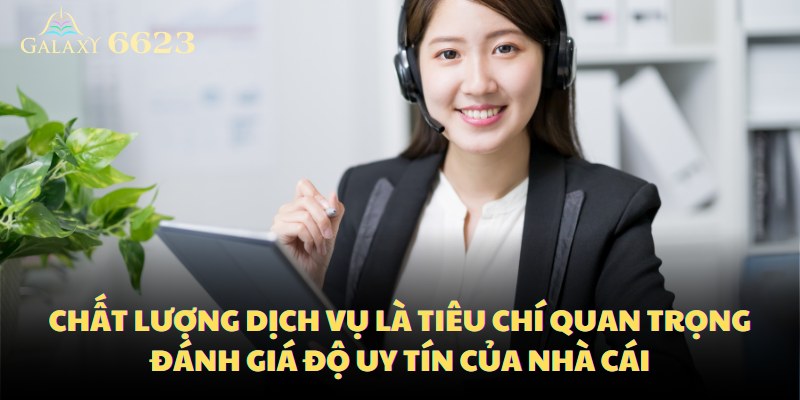 Chất lượng dịch vụ là tiêu chí quan trọng đánh giá độ uy tín của nhà cái