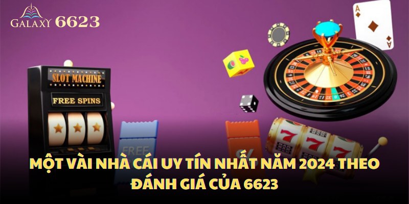 Một vài nhà cái uy tín nhất năm 2024 theo đánh giá của 6623