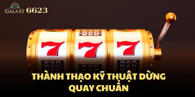 Thành thạo kỹ thuật dừng quay hũ phải chuẩn